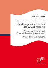 E-Book (pdf) Entwicklungspolitik zwischen der EU und Kamerun. Cotonou-Abkommen und Economic Partnership Agreement: Einklang oder Widerspruch? von Jan Wähnert