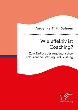 E-Book (pdf) Wie effektiv ist Coaching? Zum Einfluss des regulatorischen Fokus auf Zielsetzung und Leistung von Angelika T. H. Salmen