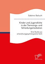 E-Book (pdf) Kinder und Jugendliche in der Trennungs- und Scheidungsmediation. Eine Studie aus entwicklungspsychologischer Sicht von Sabine Baluch