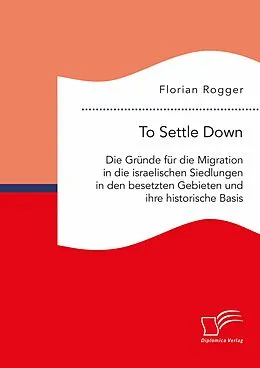 E-Book (pdf) To Settle Down. Die Gründe für die Migration in die israelischen Siedlungen in den besetzten Gebieten und ihre historische Basis von Florian Rogger