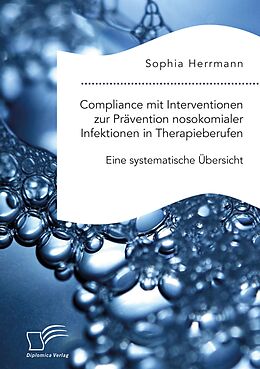 E-Book (pdf) Compliance mit Interventionen zur Prävention nosokomialer Infektionen in Therapieberufen. Eine systematische Übersicht von Sophia Herrmann
