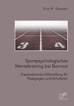 E-Book (pdf) Sportpsychologisches Mentaltraining bei Burnout: Praxisrelevante Hilfestellung für Pädagogen und Schulleiter von Eva M. Gasperl