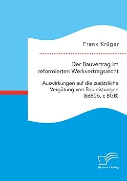 E-Book (pdf) Der Bauvertrag im reformierten Werkvertragsrecht: Auswirkungen auf die zusätzliche Vergütung von Bauleistungen (§650b, c BGB) von Frank Krüger