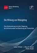 E-Book (pdf) Die Wirkung von Retargeting. Eine Gratwanderung zwischen Steigerung der Aufmerksamkeit und Bedrohung der Privatsphäre von Isabel Witzler, Mara F. Ortner, Frank Huber