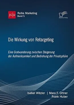 E-Book (pdf) Die Wirkung von Retargeting. Eine Gratwanderung zwischen Steigerung der Aufmerksamkeit und Bedrohung der Privatsphäre von Isabel Witzler, Mara F. Ortner, Frank Huber