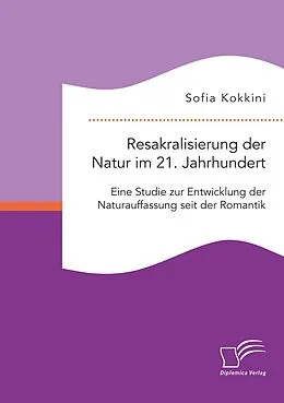 E-Book (pdf) Resakralisierung der Natur im 21. Jahrhundert: Eine Studie zur Entwicklung der Naturauffassung seit der Romantik von Sofia Kokkini