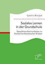 E-Book (pdf) Soziales Lernen in der Grundschule: Gewaltfreie Kommunikation im Kontext lerntheoretischer Ansätze von Carolin Wilczok