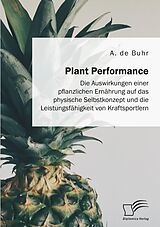 E-Book (pdf) Plant Performance. Die Auswirkungen einer pflanzlichen Ernährung auf das physische Selbstkonzept und die Leistungsfähigkeit von Kraftsportlern von A. de Buhr