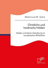 E-Book (pdf) Christliche und heidnische Helden. Helden und deren Gestaltung im europäischen Mittelalter von Mahmoud M. Goha