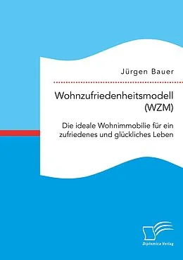 E-Book (pdf) Wohnzufriedenheitsmodell (WZM). Die ideale Wohnimmobilie für ein zufriedenes und glückliches Leben von Jürgen Bauer