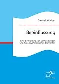 E-Book (pdf) Beeinflussung. Eine Betrachtung von Verhandlungen und ihren psychologischen Elementen von Daniel Walter