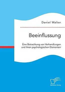 E-Book (pdf) Beeinflussung. Eine Betrachtung von Verhandlungen und ihren psychologischen Elementen von Daniel Walter
