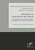 E-Book (pdf) Gesundheit im Unternehmen der Zukunft. Gesetzeskonformität und Nachhaltigkeit im Betrieblichen Gesundheitsmanagement von Mathias Bellinghausen, Beatrix von Eycken, Valentina Horst