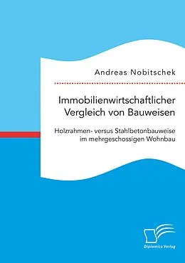 E-Book (pdf) Immobilienwirtschaftlicher Vergleich von Bauweisen. Holzrahmen- versus Stahlbetonbauweise im mehrgeschossigen Wohnbau von Andreas Nobitschek