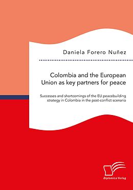 eBook (pdf) Colombia and the European Union as key partners for peace. Successes and shortcomings of the EU peacebuilding strategy in Colombia in the post-conflict scenario de Daniela Forero Nunez