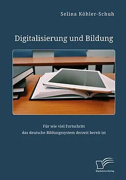 E-Book (pdf) Digitalisierung und Bildung. Für wie viel Fortschritt das deutsche Bildungssystem derzeit bereit ist von Selina Köhler-Schuh
