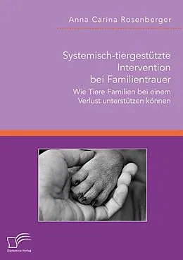 E-Book (pdf) Systemisch-tiergestützte Intervention bei Familientrauer. Wie Tiere Familien bei einem Verlust unterstützen können von Anna Carina Rosenberger