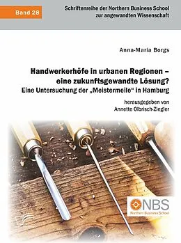 E-Book (pdf) Handwerkerhöfe in urbanen Regionen - eine zukunftsgewandte Lösung? Eine Untersuchung der "Meistermeile" in Hamburg von Anna-Maria Borgs, Annette Olbrisch-Ziegler