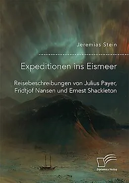 E-Book (pdf) Expeditionen ins Eismeer. Reisebeschreibungen von Julius Payer, Fridtjof Nansen und Ernest Shackleton von Jeremias Stein