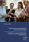 E-Book (pdf) Altersgerechte Arbeitsgestaltung für ältere Erwerbstätige. Arbeitsfähigkeit in der modernen Arbeitswelt erhalten und fördern. Konkrete Handlungsempfehlungen für die betriebliche Praxis. von Claudia Schäfer