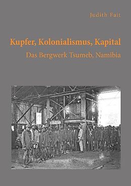 Kartonierter Einband Kupfer, Kolonialismus, Kapital. Das Bergwerk Tsumeb, Namibia von Judith Fait