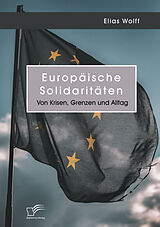 Kartonierter Einband Europäische Solidaritäten. Von Krisen, Grenzen und Alltag von Elias Wolff