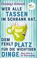 E-Book (epub) Wer alle Tassen im Schrank hat, dem fehlt Platz für die wichtigen Dinge von Constanze Behrends