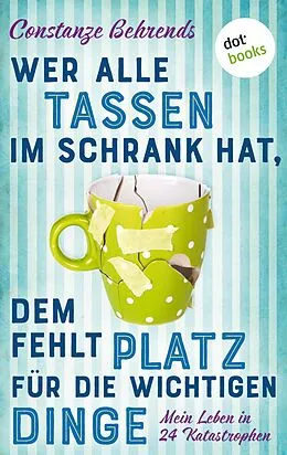 E-Book (epub) Wer alle Tassen im Schrank hat, dem fehlt Platz für die wichtigen Dinge von Constanze Behrends