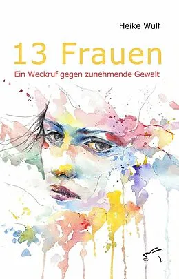 E-Book (epub) 13 Frauen - Ein Weckruf gegen zunehmende Gewalt von Heike Wulf