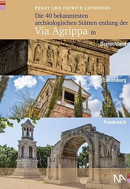 E-Book (epub) Die 40 bekanntesten archäologischen Stätten entlang der Via Agrippa in Deutschland, Luxemburg und Frankreich von Peggy Leiverkus, Patrick Leiverkus