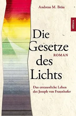E-Book (epub) Die Gesetze des Lichts. Das erstaunliche Leben des Joseph von Fraunhofer von Andreas M. Bräu