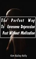 E-Book (epub) The Perfect Way To Overcome Depression Fast Without Medication von Kim Bailey Kelly