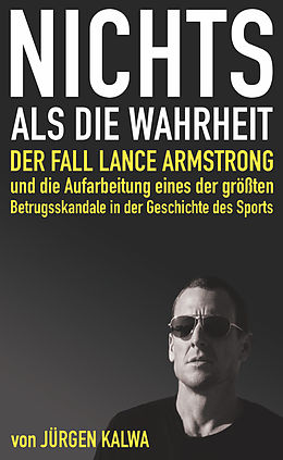 E-Book (epub) Nichts als die Wahrheit - Der Fall Lance Armstrong und die Aufarbeitung eines der größten Betrugsskandale in der Geschichte des Sports von Jürgen Kalwa