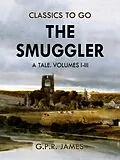 E-Book (epub) The Smuggler: A Tale. Volumes I-III von G. P. R. James