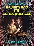 E-Book (epub) A Whim, and Its Consequences von G. P. R. James