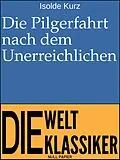 E-Book (epub) Die Pilgerfahrt nach dem Unerreichlichen von Isolde Kurz