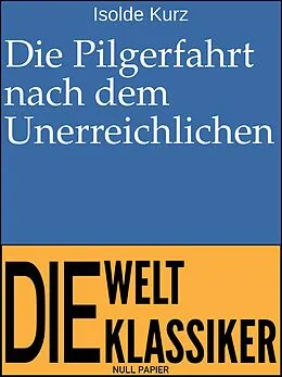 E-Book (epub) Die Pilgerfahrt nach dem Unerreichlichen von Isolde Kurz