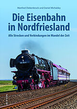 Fester Einband Die Eisenbahn in Nordfriesland von Manfred Diekenbrock, Daniel Michalsky