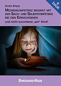 E-Book (epub) Medienkompetenz beginnt mit der Sach- und Selbstkompetenz bei den Erwachsenen und nicht zuvorderst am Kind! von Armin Krenz