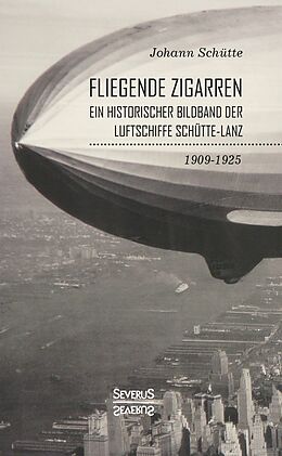 Kartonierter Einband Fliegende Zigarren  Ein historischer Bildband der Luftschiffe Schütte-Lanz von 1909-1925 von Johann Schütte