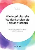 E-Book (pdf) Wie Interkulturelle Waldorfschulen die Toleranz fördern. Migrantenmilieus als Herausforderung für die Waldorfpädagogik von Tom Becker
