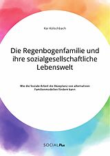 E-Book (pdf) Die Regenbogenfamilie und ihre sozialgesellschaftliche Lebenswelt. Wie die Soziale Arbeit die Akzeptanz von alternativen Familienmodellen fördern kann von Kai Kölschbach