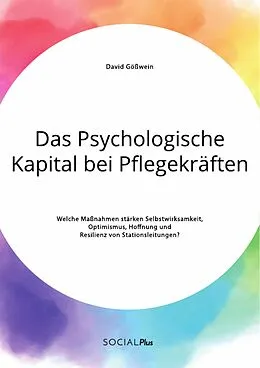 E-Book (pdf) Das Psychologische Kapital bei Pflegekräften. Welche Maßnahmen stärken Selbstwirksamkeit, Optimismus, Hoffnung und Resilienz von Stationsleitungen? von David Gößwein