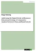 E-Book (pdf) Addressing the Digital Divide in Bhutanese Educational Settings. A Comparative Analysis between Urban and Rural Schools von Kinga Tshering