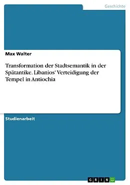 E-Book (pdf) Transformation der Stadtsemantik in der Spätantike. Libanios' Verteidigung der Tempel in Antiochia von Max Walter