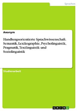 E-Book (pdf) Handlungsorientierte Sprachwissenschaft. Semantik, Lexikographie, Psycholinguistik, Pragmatik, Textlinguistik und Soziolinguistik von anonym