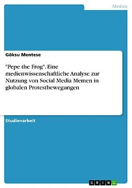 E-Book (pdf) "Pepe the Frog". Eine medienwissenschaftliche Analyse zur Nutzung von Social Media Memen in globalen Protestbewegungen von Göksu Mentese