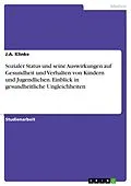 E-Book (pdf) Sozialer Status und seine Auswirkungen auf Gesundheit und Verhalten von Kindern und Jugendlichen. Einblick in gesundheitliche Ungleichheiten von J. A. Klinke