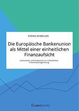 E-Book (pdf) Die Europäische Bankenunion als Mittel einer einheitlichen Finanzaufsicht. Instrumente und Funktionen zur einheitlichen Finanzmarktregulierung von Stefan Schmillen