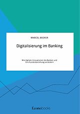 E-Book (pdf) Digitalisierung im Banking. Wie digitale Innovationen die Banken und ihre Kundenbeziehung verändern von Marcel Becker
